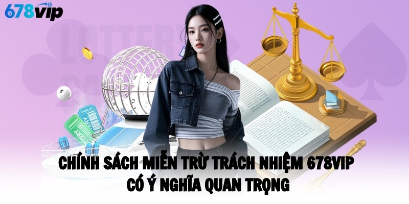 Chính sách miễn trừ trách nhiệm 678VIP có ý nghĩa quan trọng