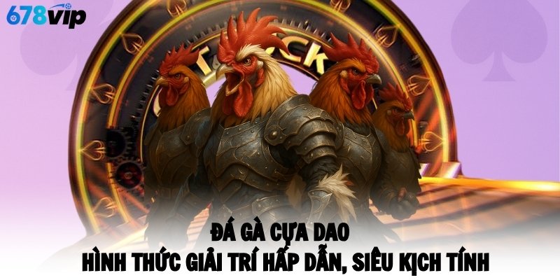 Đá Gà Cựa Dao - Hình Thức Giải Trí Hấp Dẫn, Siêu Kịch Tính