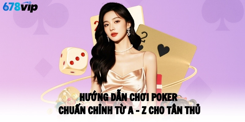 Hướng Dẫn Chơi Poker Chuẩn Chỉnh Từ A - Z Cho Tân Thủ