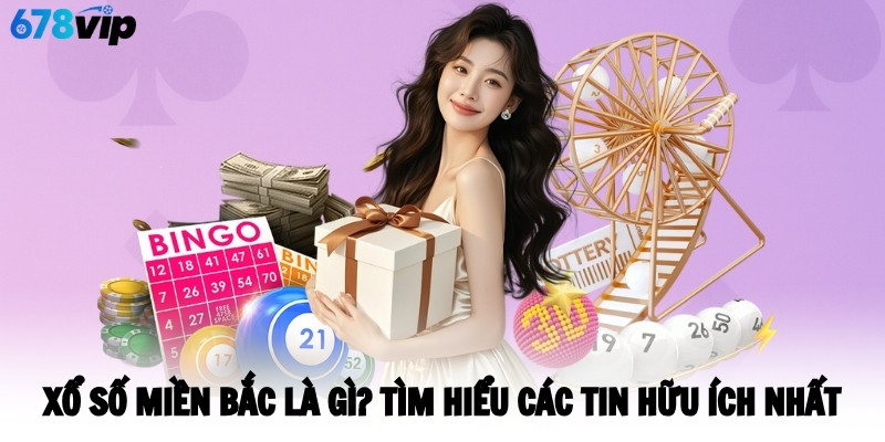 Xổ Số Miền Bắc Là Gì? Tìm Hiểu Các Tin Hữu Ích Nhất